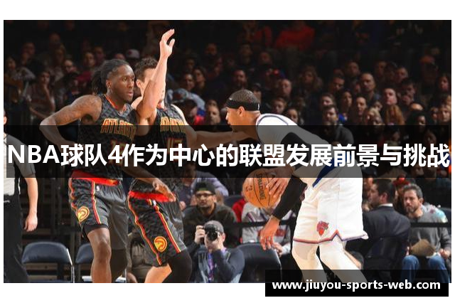 NBA球队4作为中心的联盟发展前景与挑战