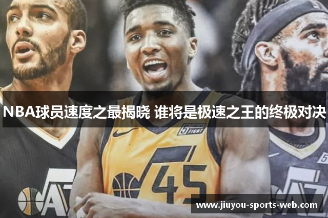 NBA球员速度之最揭晓 谁将是极速之王的终极对决