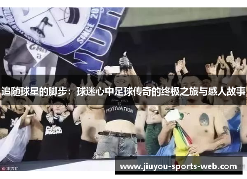 追随球星的脚步：球迷心中足球传奇的终极之旅与感人故事