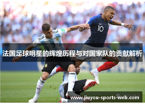 法国足球明星的辉煌历程与对国家队的贡献解析