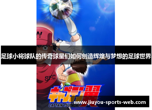 足球小将球队的传奇球星们如何创造辉煌与梦想的足球世界