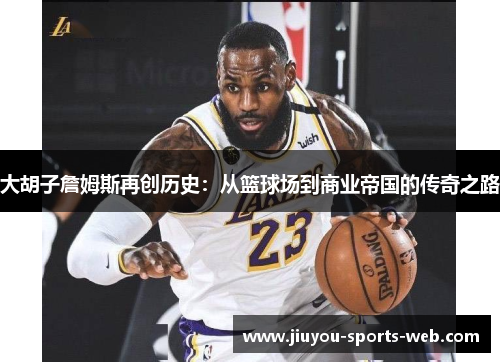 大胡子詹姆斯再创历史：从篮球场到商业帝国的传奇之路