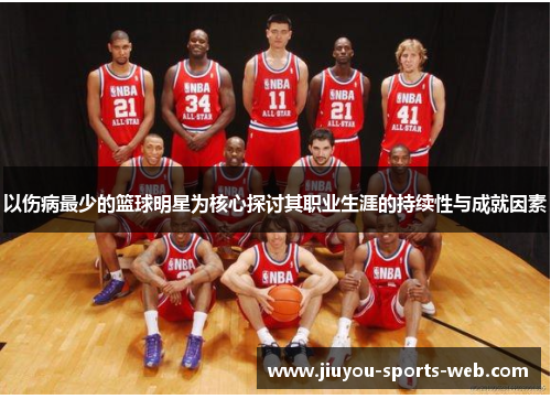 以伤病最少的篮球明星为核心探讨其职业生涯的持续性与成就因素