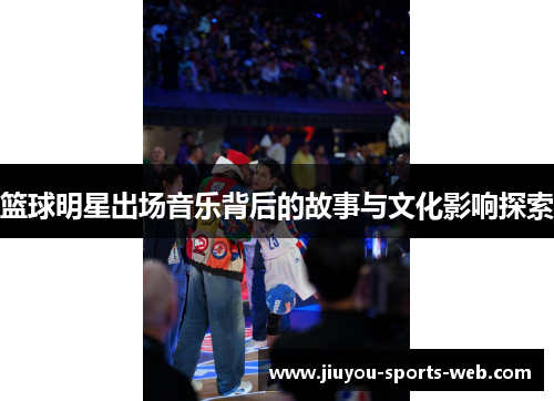 篮球明星出场音乐背后的故事与文化影响探索