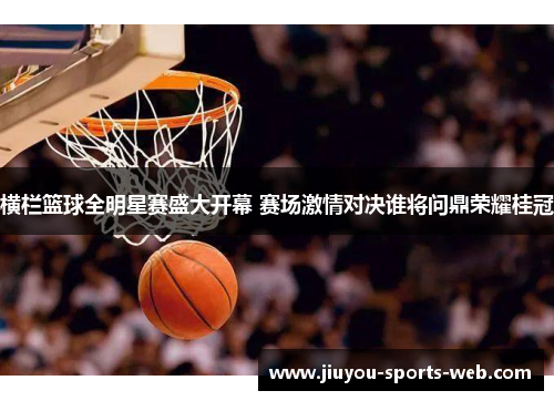 横栏篮球全明星赛盛大开幕 赛场激情对决谁将问鼎荣耀桂冠