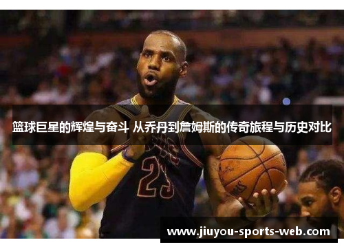 篮球巨星的辉煌与奋斗 从乔丹到詹姆斯的传奇旅程与历史对比