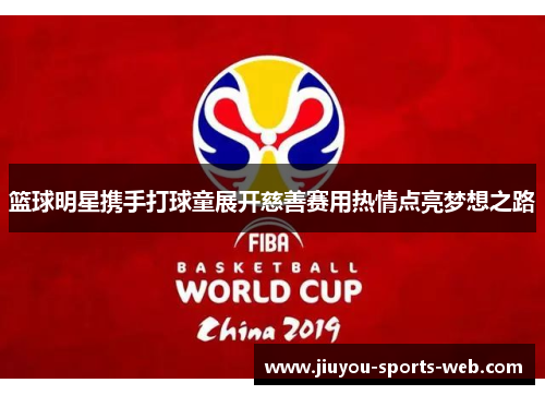 篮球明星携手打球童展开慈善赛用热情点亮梦想之路