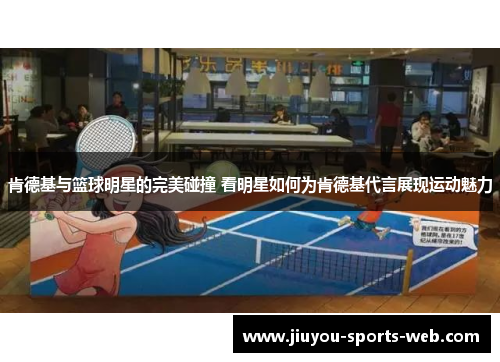 肯德基与篮球明星的完美碰撞 看明星如何为肯德基代言展现运动魅力