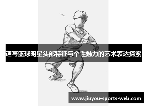 速写篮球明星头部特征与个性魅力的艺术表达探索